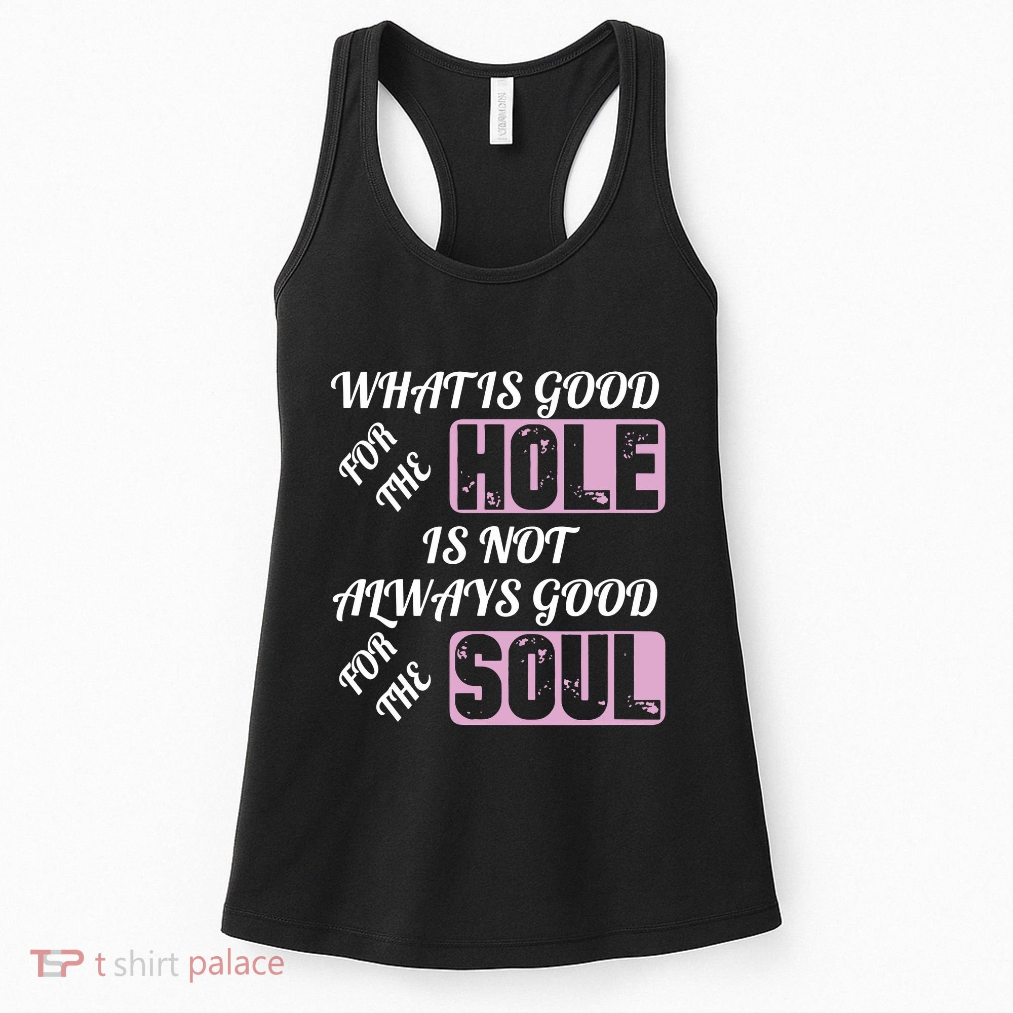 What Is Good For The Hole Is Not Always Good For The Soul Women's Tank Top