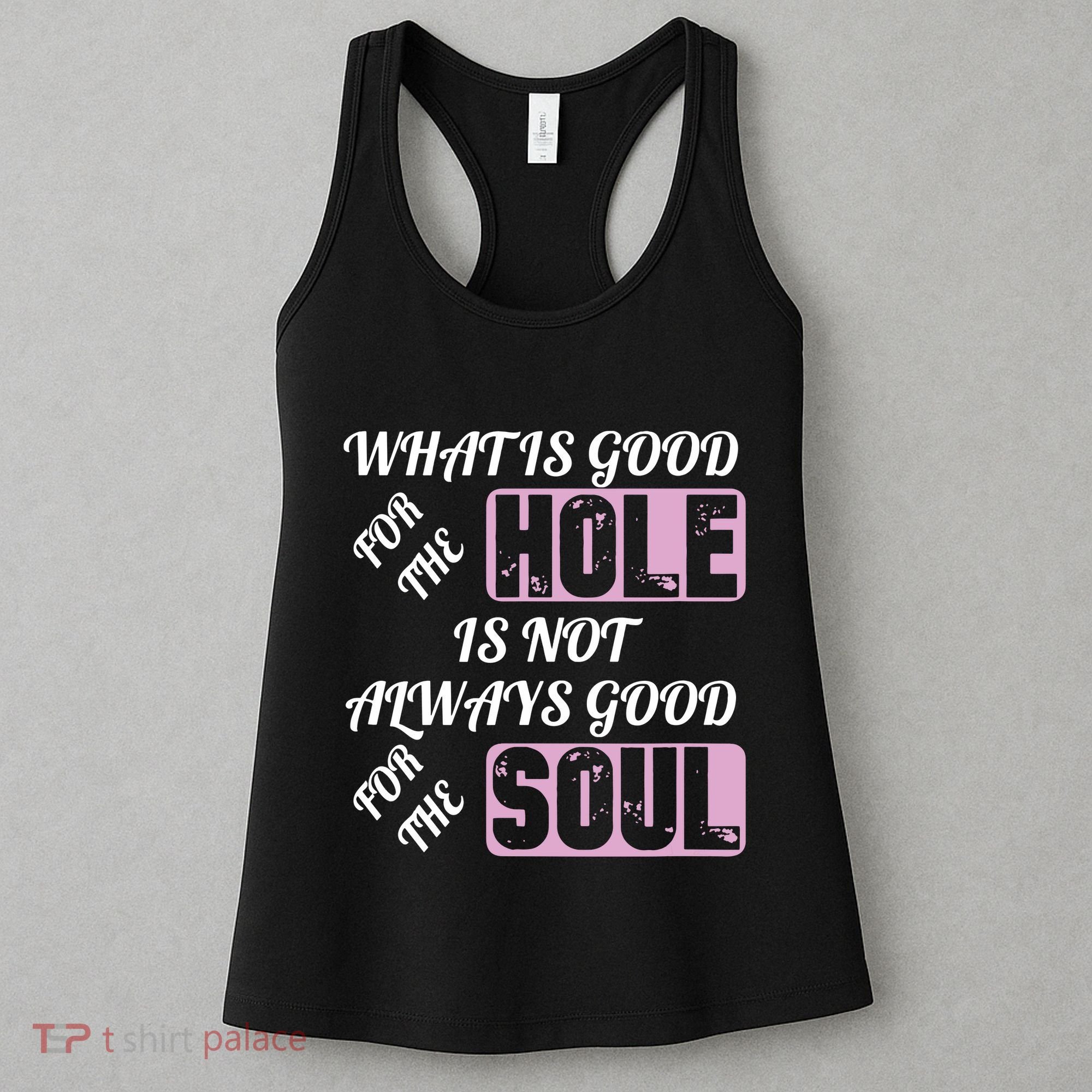 What Is Good For The Hole Is Not Always Good For The Soul Women's Tank Top