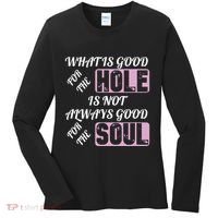 What Is Good For The Hole Is Not Always Good For The Soul Women's Long Sleeve Shirt thumb 0