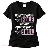 What Is Good For The Hole Is Not Always Good For The Soul Women's T-Shirt thumb 0