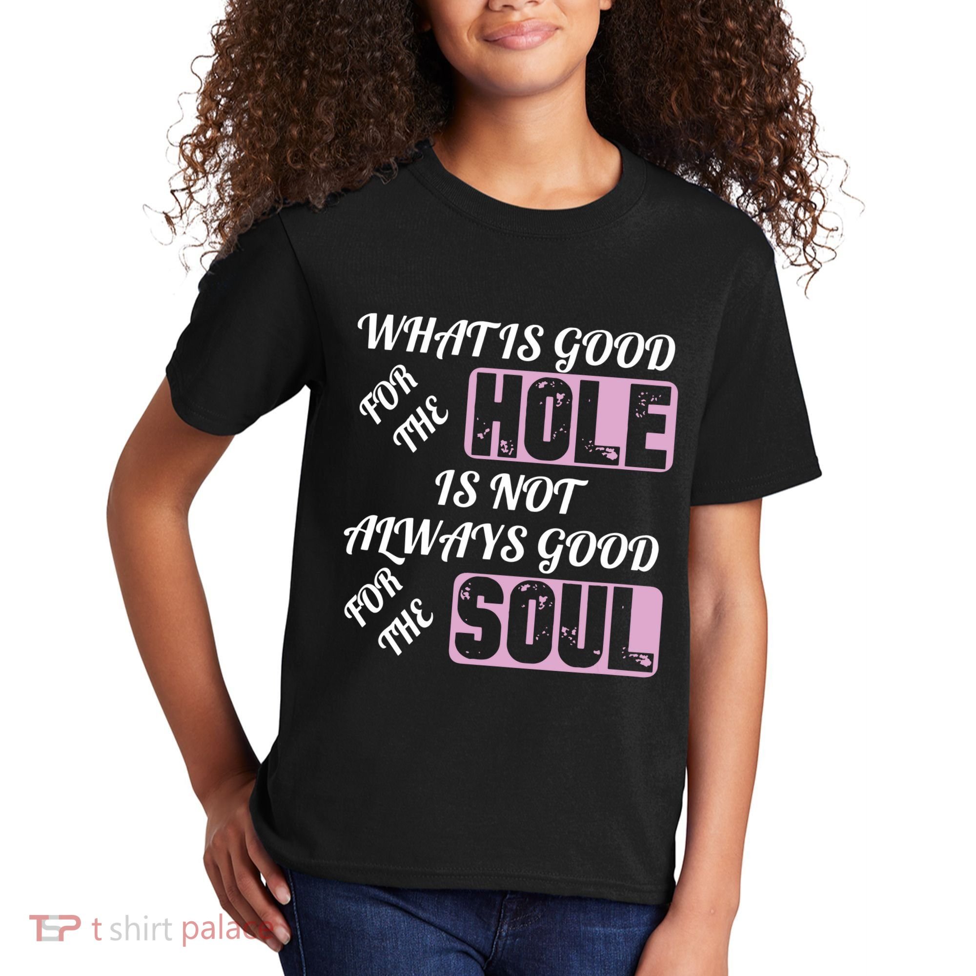 What Is Good For The Hole Is Not Always Good For The Soul Kids T-Shirt