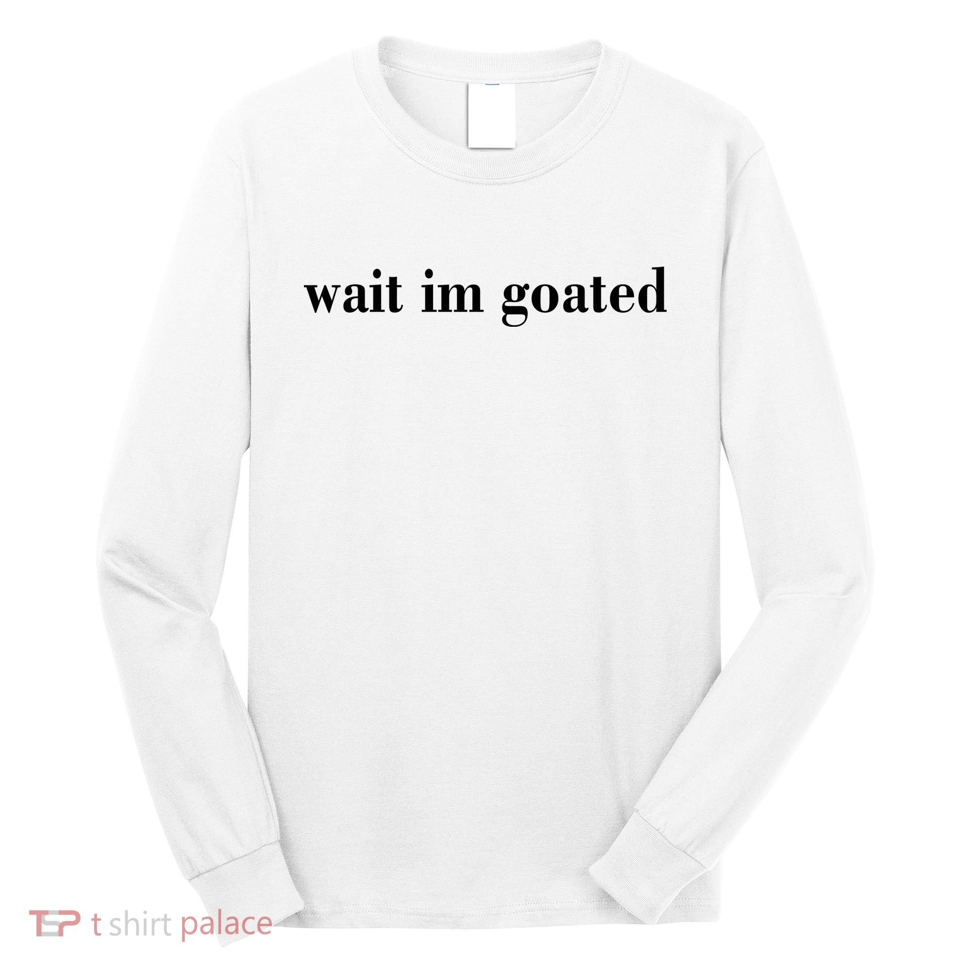 Wait Im Goated Funny Meme Long Sleeve Shirt