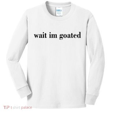 Wait Im Goated Funny Meme Kids Long Sleeve Shirt