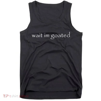 Wait Im Goated Funny Tank Top