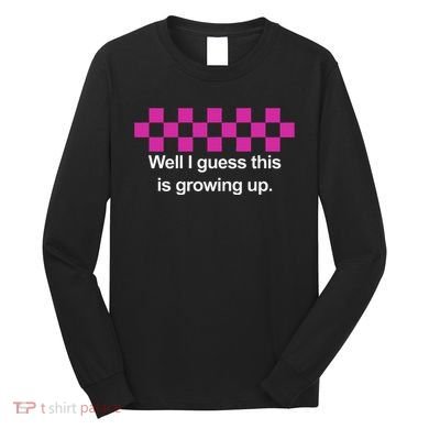 Well I Guess This Is Growing Up Long Sleeve Shirt