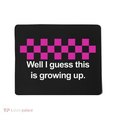 Well I Guess This Is Growing Up Mousepad