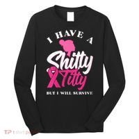 Wo I Have A Shitty Titty But I Will Survive Breast Cancer Long Sleeve Shirt thumb 0