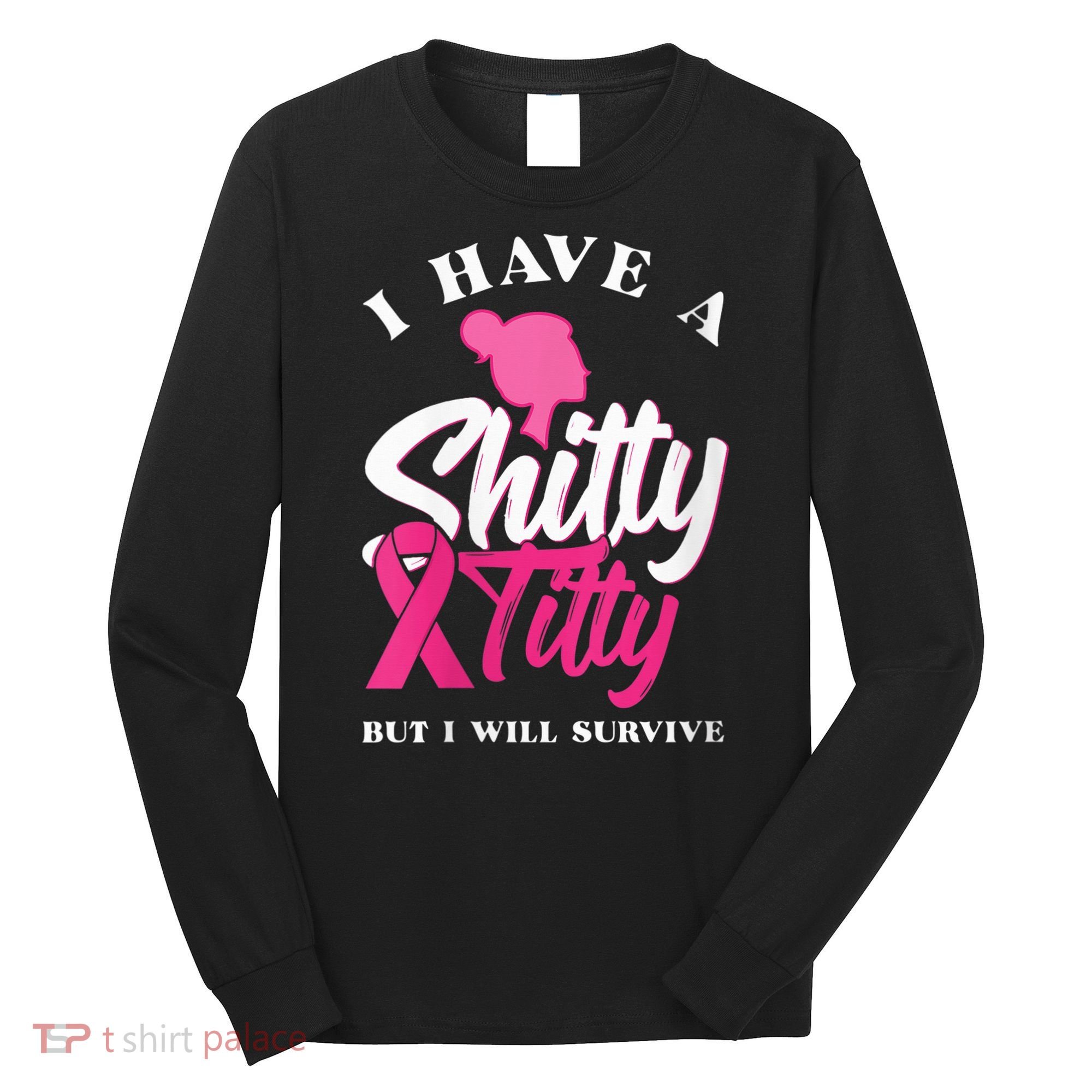 Wo I Have A Shitty Titty But I Will Survive Breast Cancer Long Sleeve Shirt