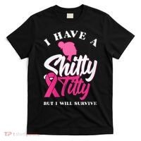 Wo I Have A Shitty Titty But I Will Survive Breast Cancer T-Shirt thumb 0