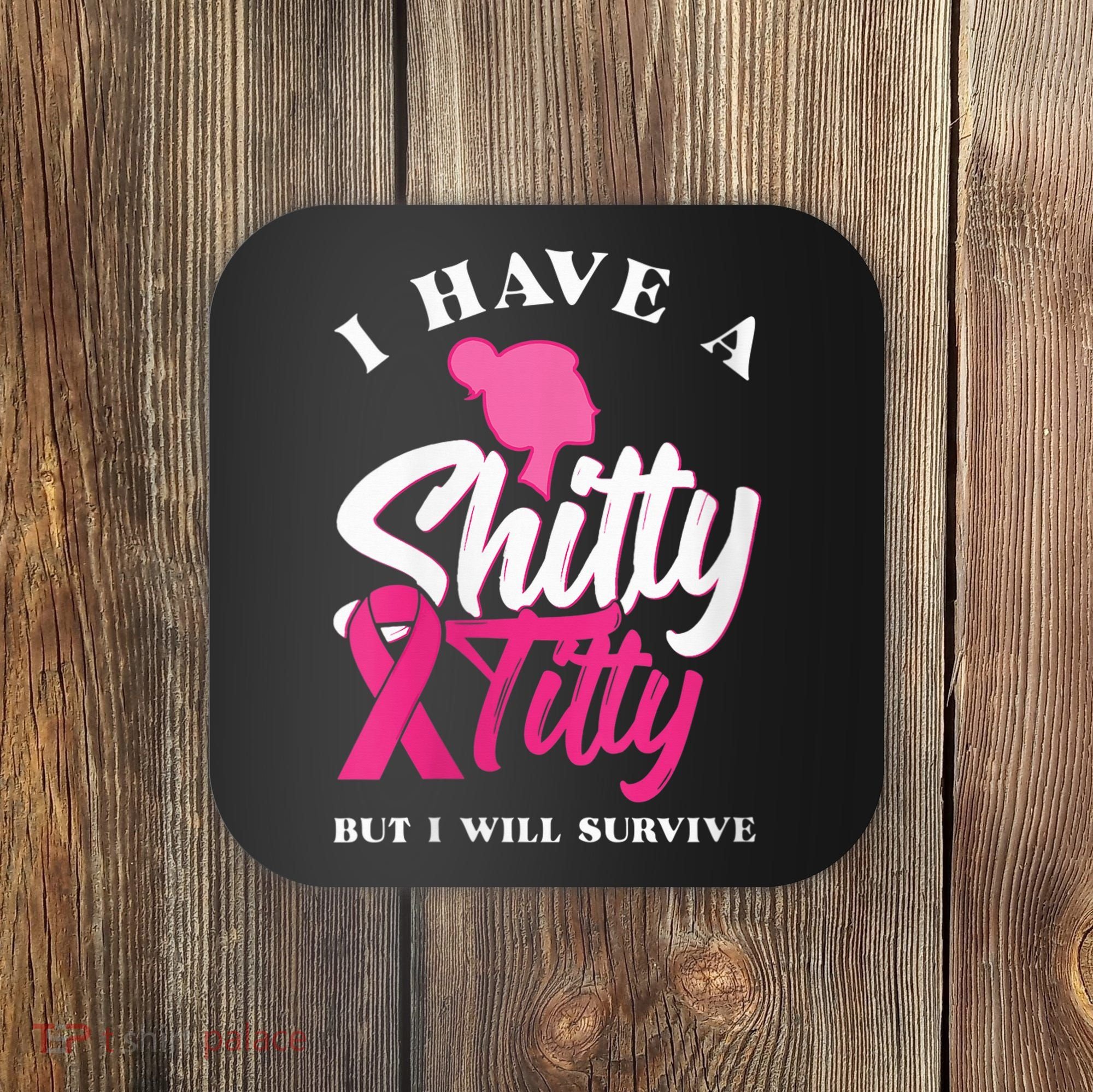 Wo I Have A Shitty Titty But I Will Survive Breast Cancer Coaster