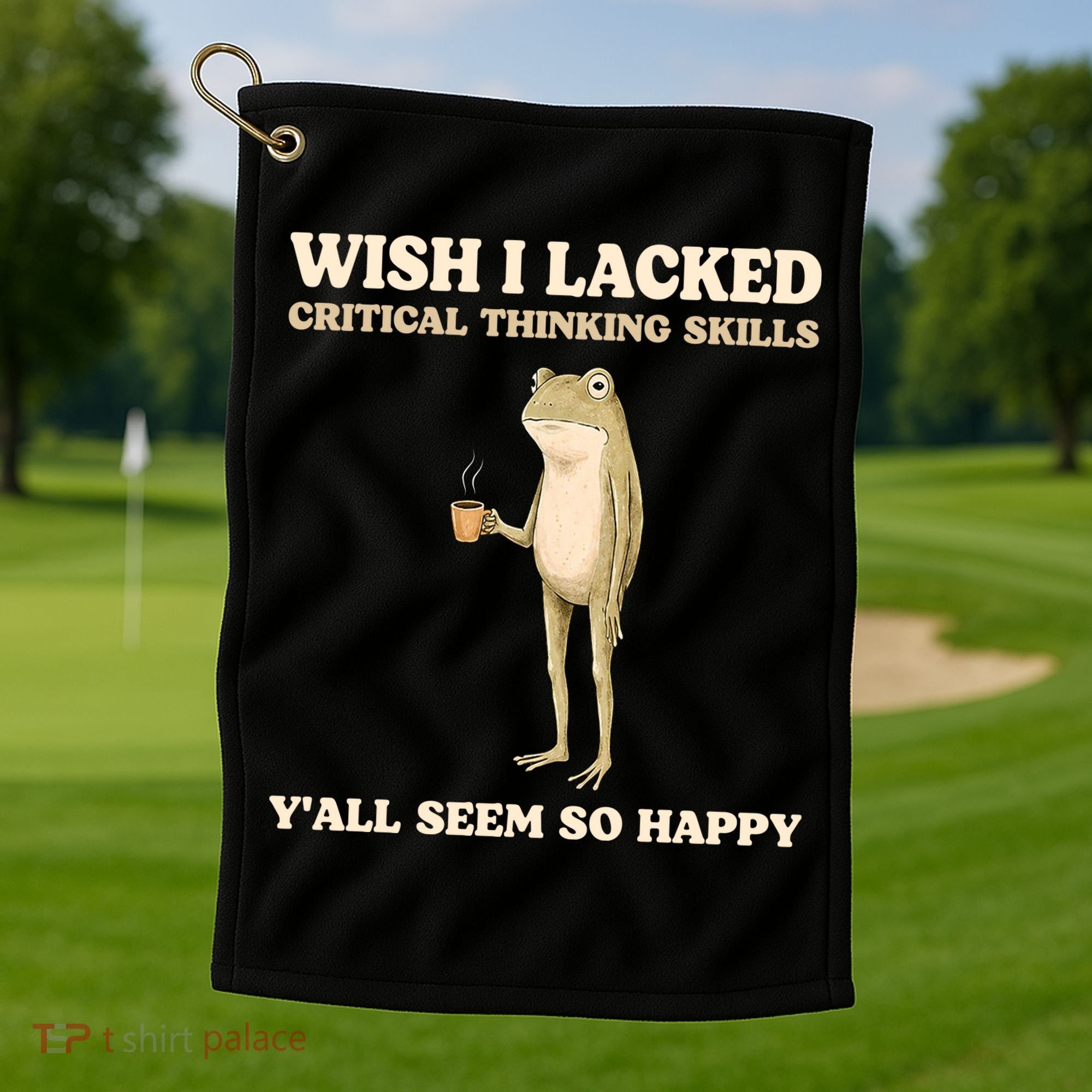Wish I Lacked Critical Thinking Skills Y'all Seem So Happy Golf Towel