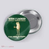 Wish I Lacked Critical Thinking Skills Y'all Seem So Happy Button thumb 0