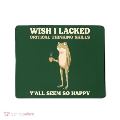 Wish I Lacked Critical Thinking Skills Y'all Seem So Happy Mousepad