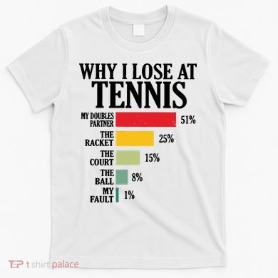Why I Lose At Tennis T-Shirt