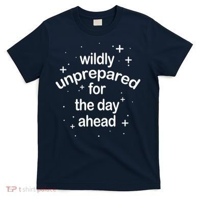 Wildly Unprepared For The Day Ahead T-Shirt