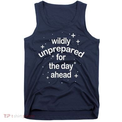 Wildly Unprepared For The Day Ahead Tank Top