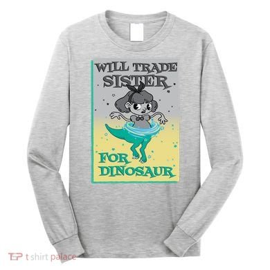 Will Trade Sister For Dinosaur Long Sleeve Shirt