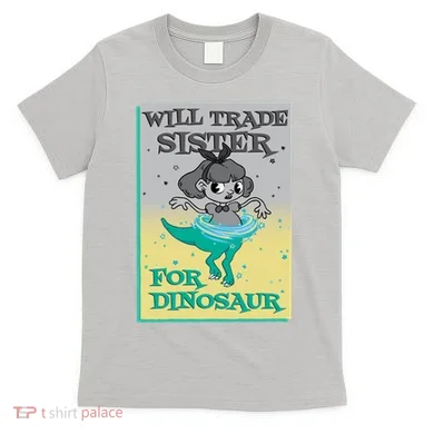 Will Trade Sister For Dinosaur T-Shirt