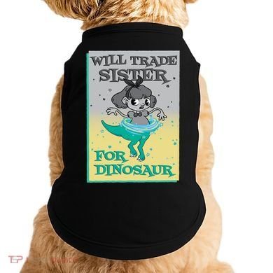 Will Trade Sister For Dinosaur Doggie Tank