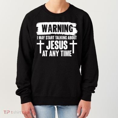 Warning I May Start Talking About Jesus At Any Time Women's Sweatshirt