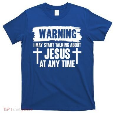 Warning I May Start Talking About Jesus At Any Time T-Shirt