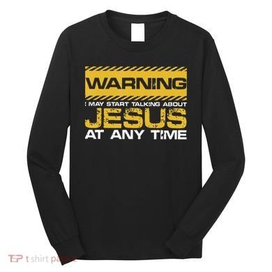 Warning I May Start Talking About Jesus Christian Jesus Long Sleeve Shirt