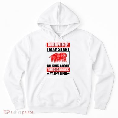 Warning I May Start Talking About Tardigrades Hoodie
