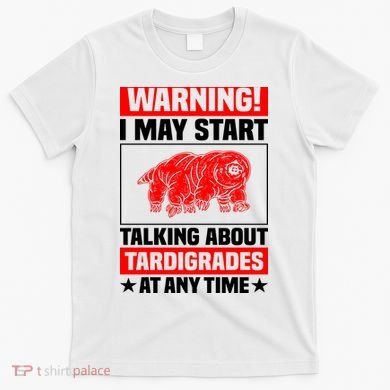 Warning I May Start Talking About Tardigrades T-Shirt