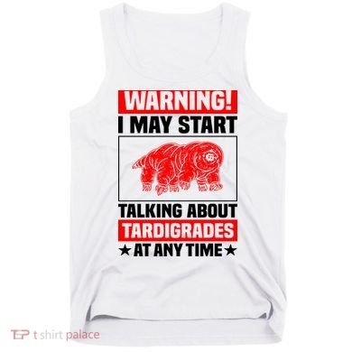 Warning I May Start Talking About Tardigrades Tank Top