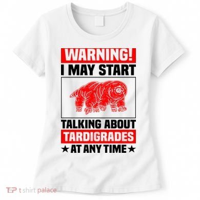 Warning I May Start Talking About Tardigrades Women's T-Shirt