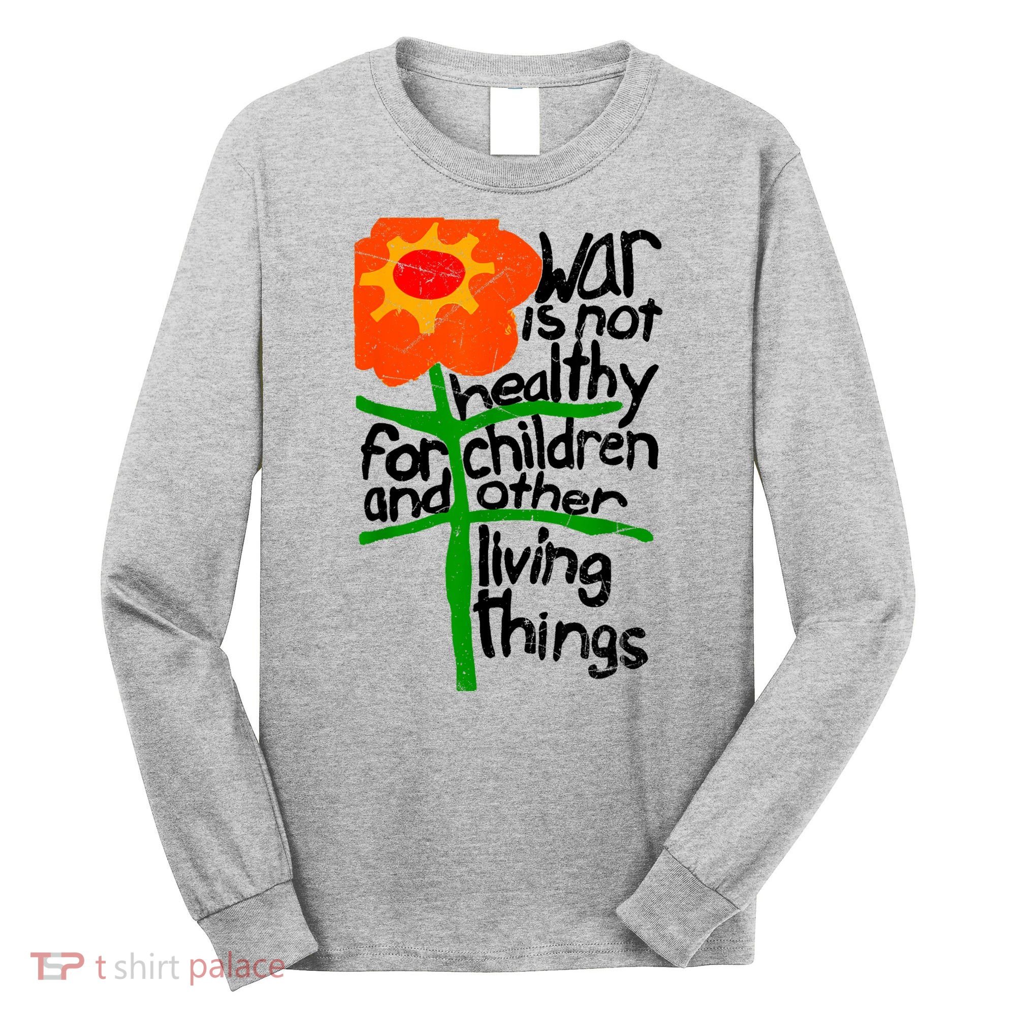 War Is Not Healthy For Children And Other Living Things Long Sleeve Shirt