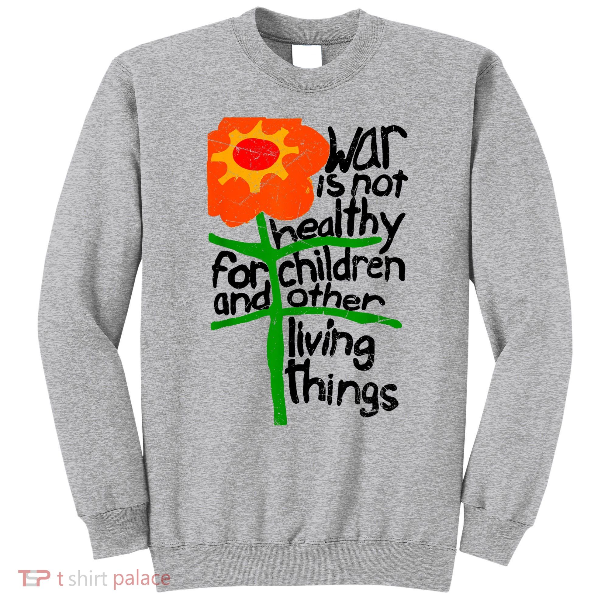 War Is Not Healthy For Children And Other Living Things Sweatshirt
