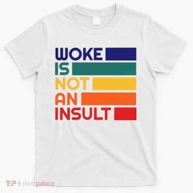 Woke Is Not An Insult T-Shirt