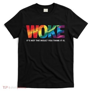 Woke ItS Not The Insult You Think It Is T-Shirt
