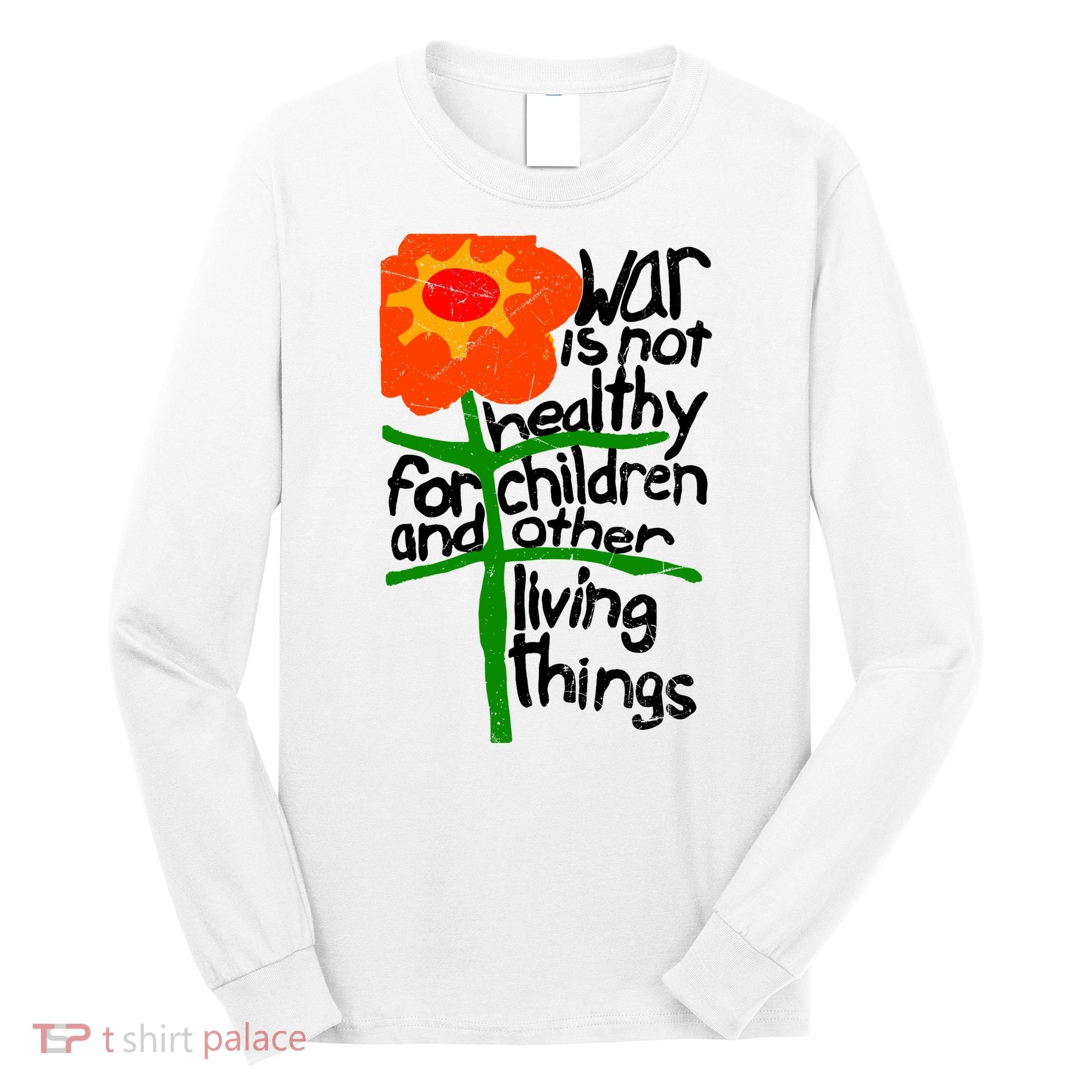 War Is Not Healthy For Children And Other Living Things Long Sleeve Shirt