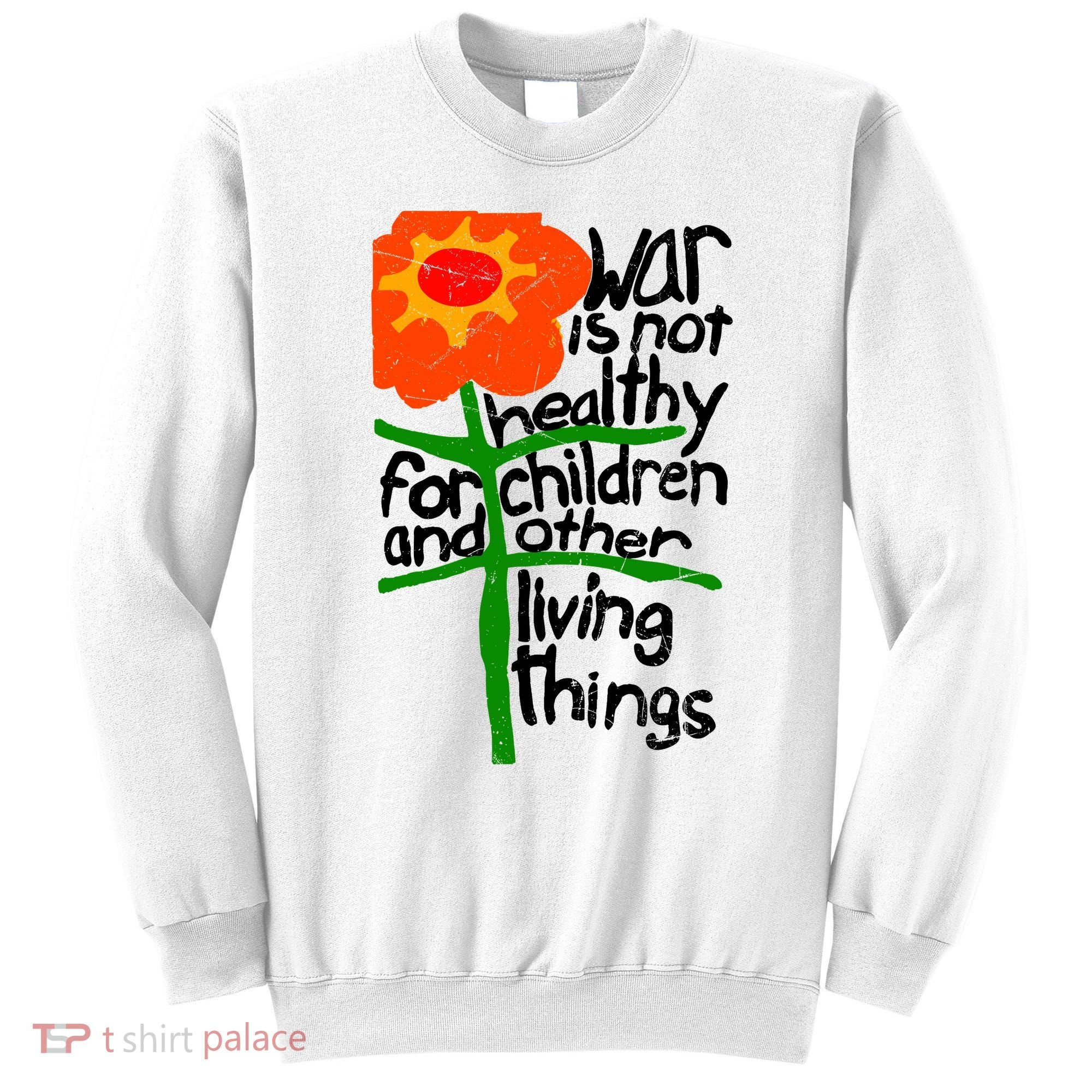 War Is Not Healthy For Children And Other Living Things Sweatshirt