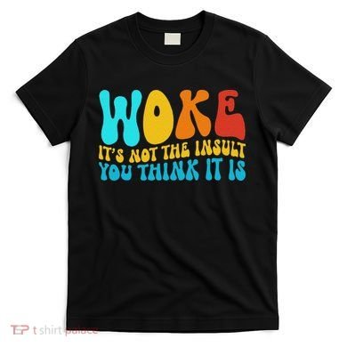 Woke It’s Not The Insult You Think It Is T-Shirt