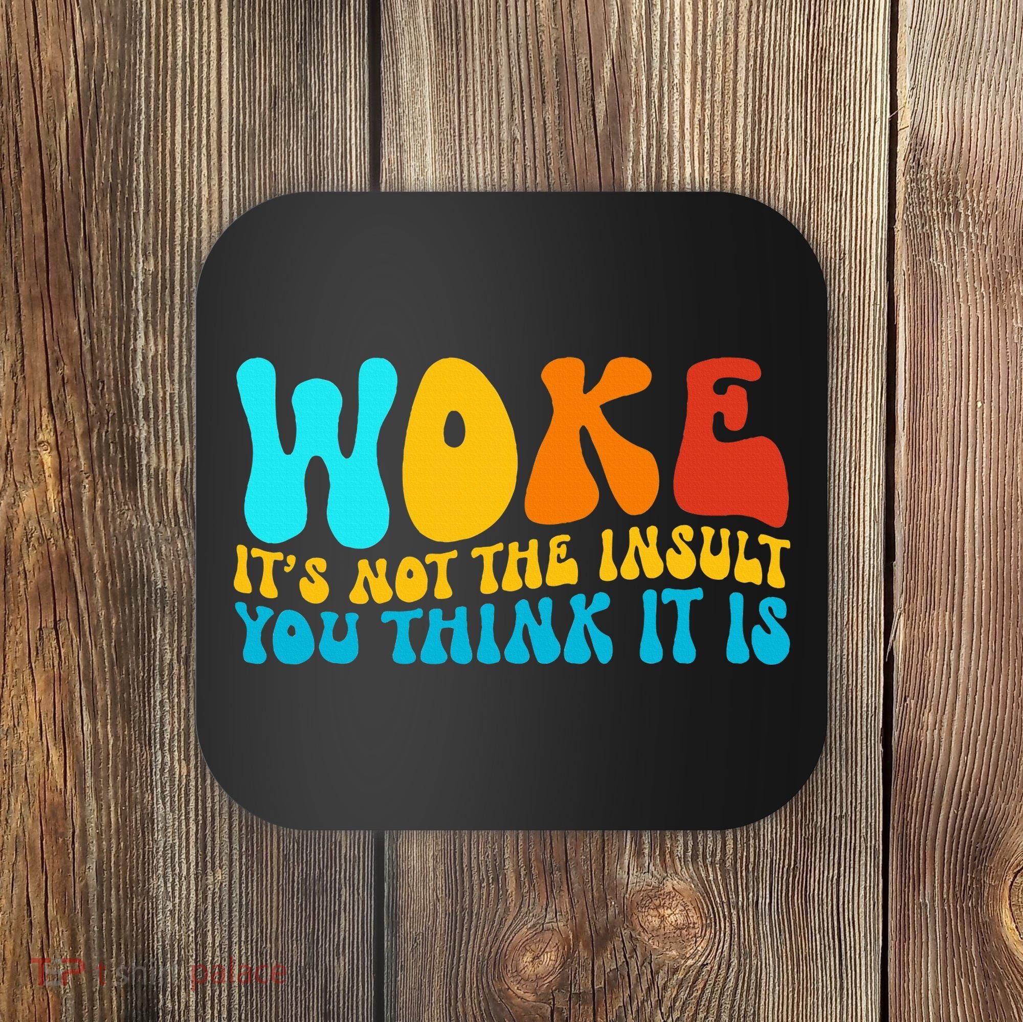 Woke It’S Not The Insult You Think It Is Coaster