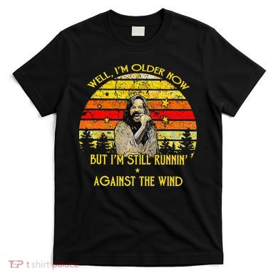 Well I’M Older Now But I’M Still Running Against The Wind T-Shirt