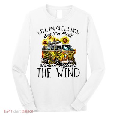 Well Im Older Now But Im Still Running Against The Wind Long Sleeve Shirt