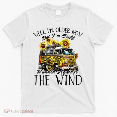 Well Im Older Now But Im Still Running Against The Wind T-Shirt
