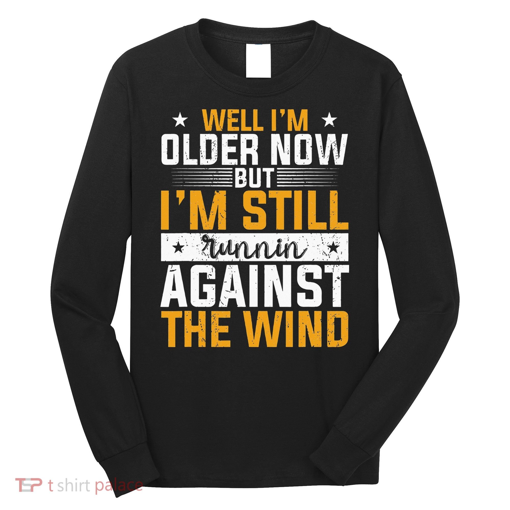 Well I’m Older Now But I’m Still Running Against The Wind Long Sleeve Shirt