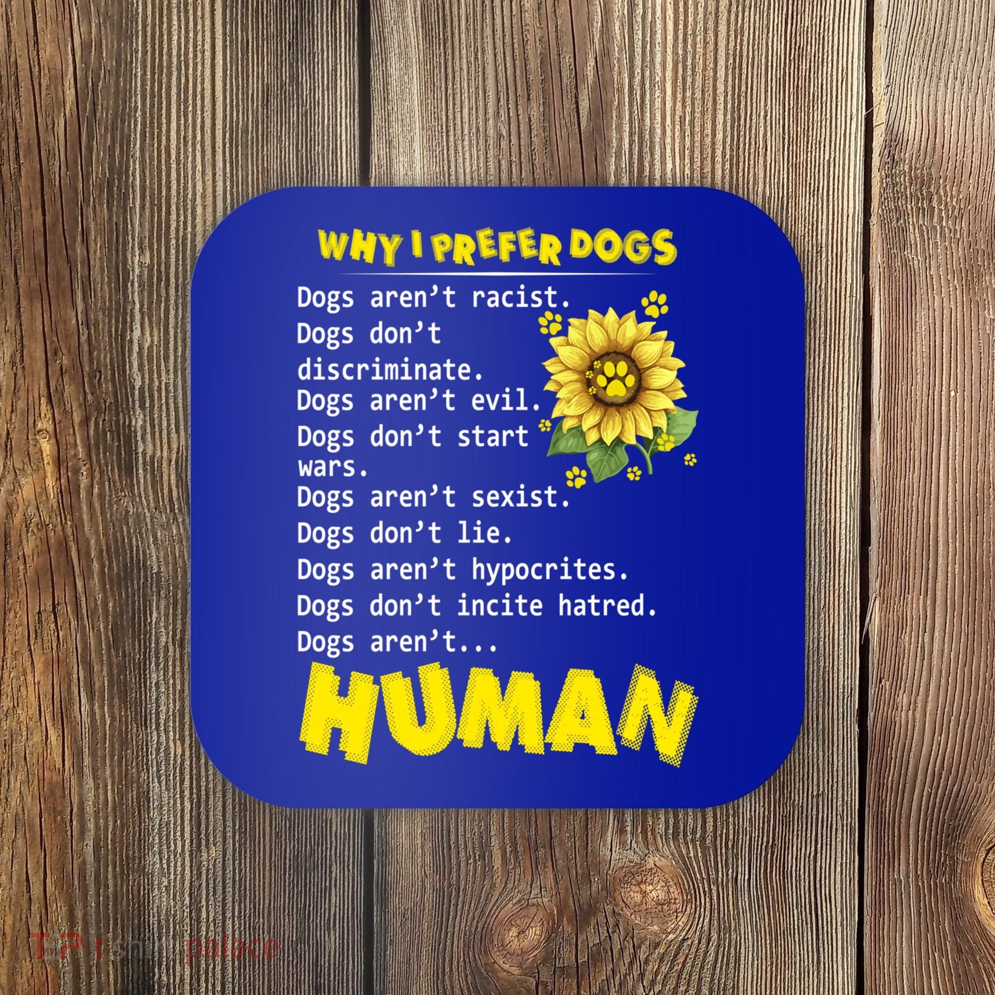 Why I Prefer Dogs Dogs ArenT Racist Dogs DonT Discriminate Gift Coaster