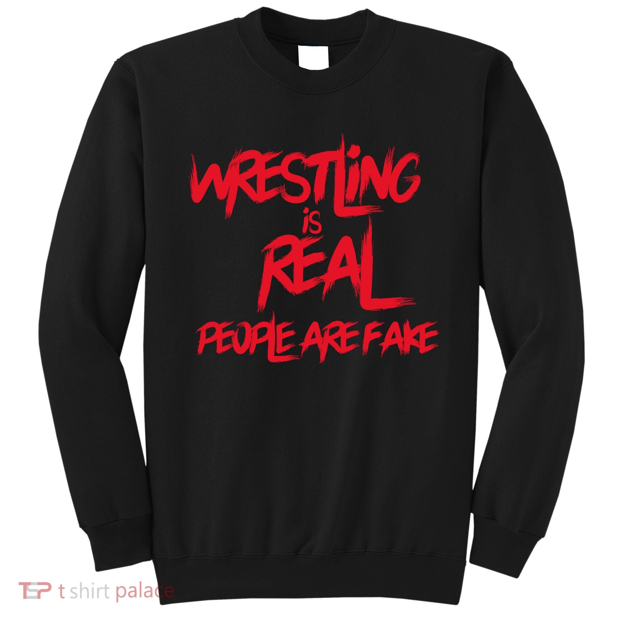 Wrestling Is Real People Are Fake Sweatshirt