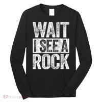 Wait I See A Rock Funny Geologist Gift Long Sleeve Shirt thumb 0