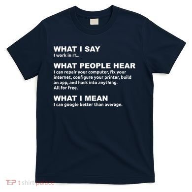 What I say what people hear IT tech support nerd T-Shirt