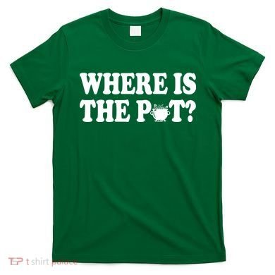 Where Is The Pot St Patricks Day T-Shirt