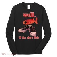 Well If The Shoe Fish Long Sleeve Shirt thumb 0
