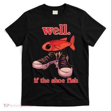 Well If The Shoe Fish T-Shirt