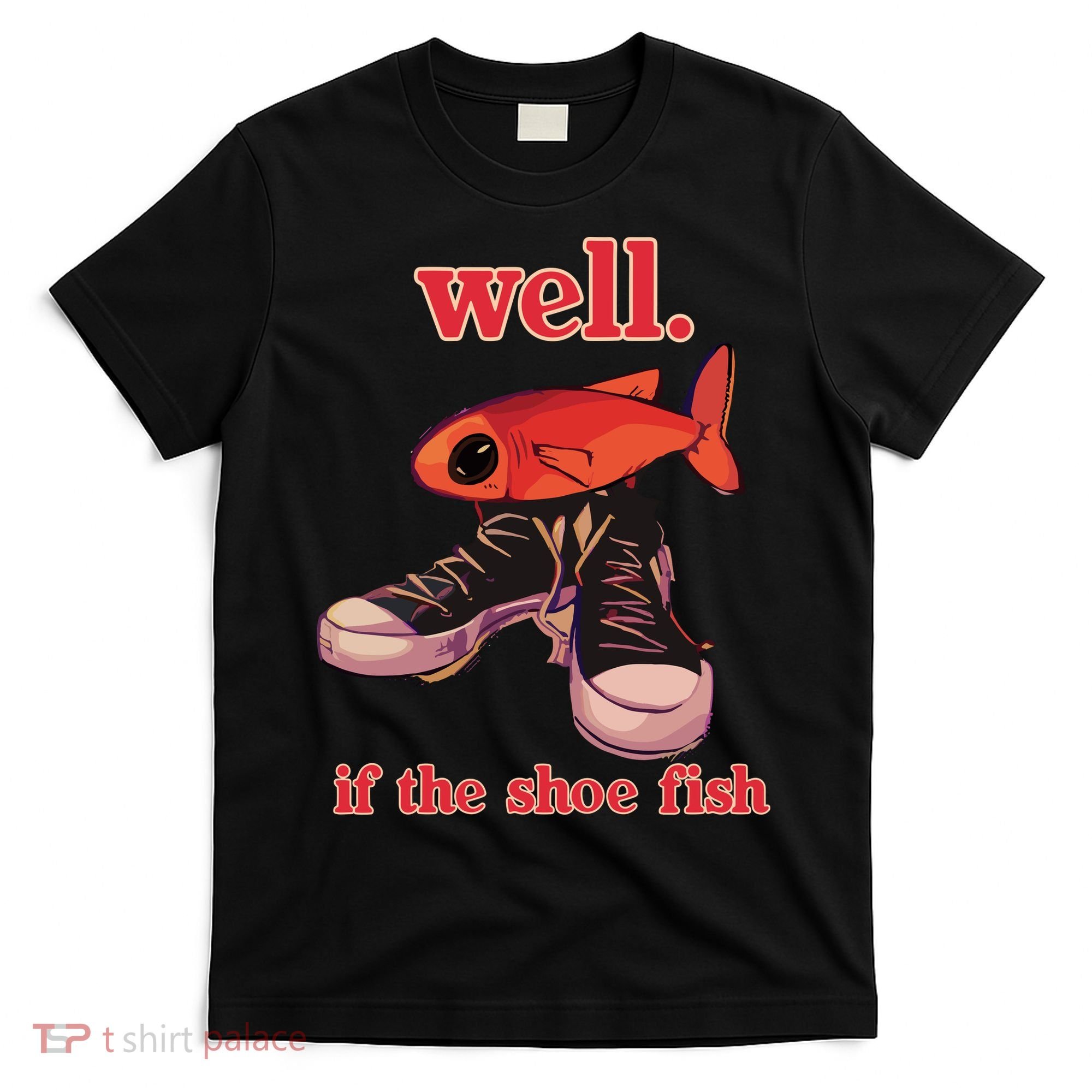Well If The Shoe Fish T-Shirt